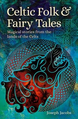 Celtic Folk & Fairy Tales: Magical Stories from the Lands of the Celts - Joseph Jacobs