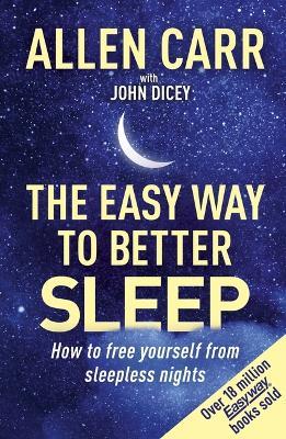 Allen Carr's Easy Way to Better Sleep: How to Free Yourself from Sleepless Nights - John Dicey