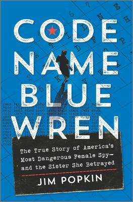 Code Name Blue Wren: The True Story of America's Most Dangerous Female Spy--And the Sister She Betrayed - Jim Popkin