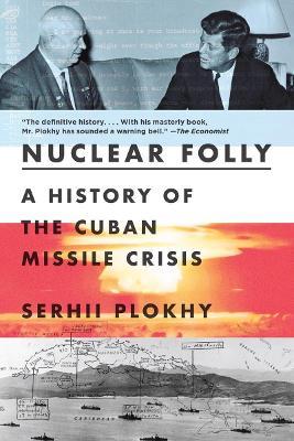 Nuclear Folly: A History of the Cuban Missile Crisis - Serhii Plokhy