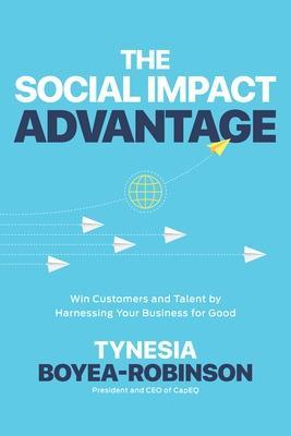 The Social Impact Advantage: Win Customers and Talent by Harnessing Your Business for Good - Tynesia Boyea-robinson
