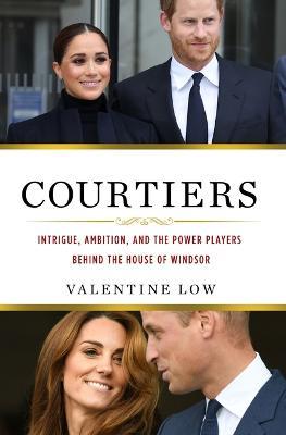 Courtiers: Intrigue, Ambition, and the Power Players Behind the House of Windsor - Valentine Low