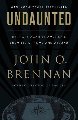 Undaunted: My Fight Against America's Enemies, at Home and Abroad - John O. Brennan