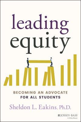 Leading Equity: Becoming an Advocate for All Students - Sheldon L. Eakins