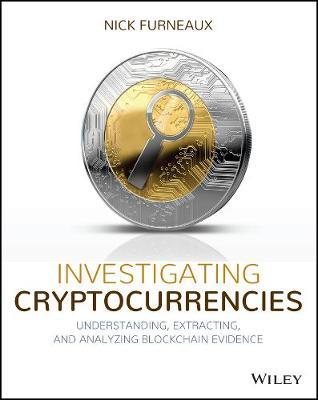 Investigating Cryptocurrencies: Understanding, Extracting, and Analyzing Blockchain Evidence - Nick Furneaux