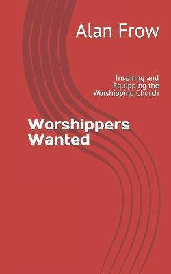 Worshippers Wanted: Inspiring and Equipping the Worshipping Church - Matt Redman