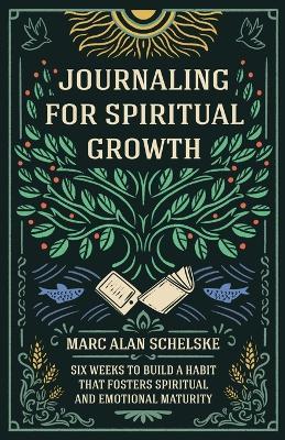 Journaling for Spiritual Growth: Six Weeks to Build a Habit that Fosters Spiritual and Emotional Maturity - Marc Alan Schelske
