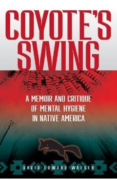 Coperta cărții 'Coyote's Swing: A Memoir and Critique of Mental Hygiene in Native America - David Edward Walker'