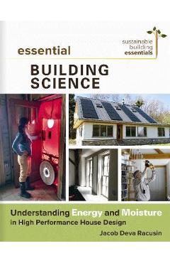 Coperta cărții 'Essential Building Science: Understanding Energy and Moisture in High Performance House Design - Jacob Deva Racusin'