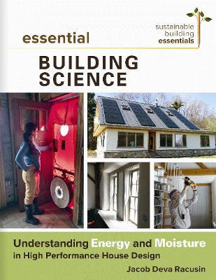 Essential Building Science: Understanding Energy and Moisture in High Performance House Design - Jacob Deva Racusin