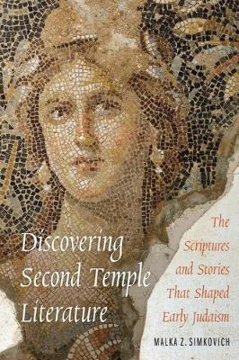 Discovering Second Temple Literature: The Scriptures and Stories That Shaped Early Judaism - Malka Z. Simkovich