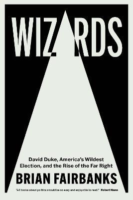 Wizards: David Duke, America's Wildest Election, and the Rise of the Far Right - Brian Fairbanks