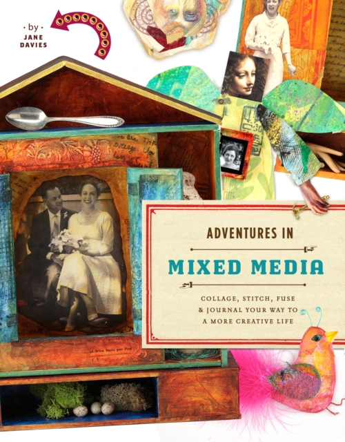 Adventures in Mixed Media: Collage, Stitch, Fuse, and Journal Your Way to a More Creative Life - Jane Davies