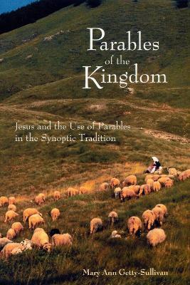 Parables of the Kingdom: Jesus and the Use of Parables in the Synoptic Tradition - Mary Ann Getty-sullivan