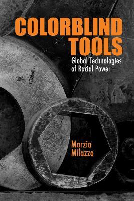 Colorblind Tools: Global Technologies of Racial Power - Marzia Milazzo