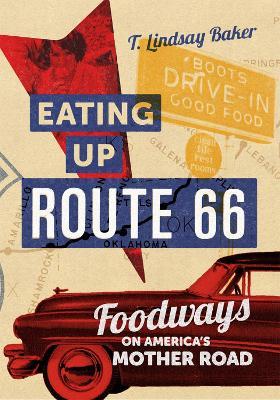 Eating Up Route 66: Foodways on America's Mother Road - T. Lindsay Baker