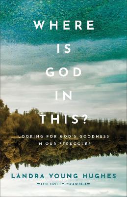 Where Is God in This?: Looking for God's Goodness in Our Struggles - Landra Young Hughes