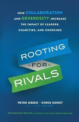 Rooting for Rivals: How Collaboration and Generosity Increase the Impact of Leaders, Charities, and Churches - Peter Greer