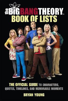 The Big Bang Theory Book of Lists: The Official Guide to Characters, Quotes, Timelines, and Memorable Moments - Bryan Young