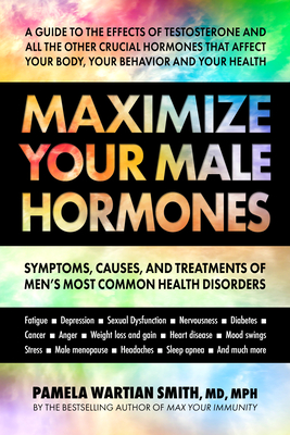 Maximize Your Male Hormones: Symptoms, Causes, and Treatments of Men's Most Common Health Disorders - Pamela Wartian Smith