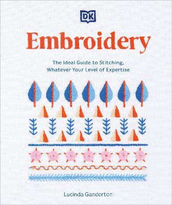 Embroidery: The Ideal Guide to Stitching, Whatever Your Level of Expertise - Lucinda Ganderton