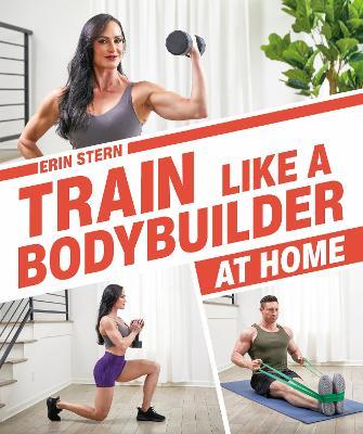 Train Like a Bodybuilder at Home: Get Lean and Strong Without Going to the Gym - Erin Stern