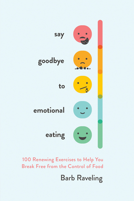 Say Goodbye to Emotional Eating: 100 Renewing Exercises to Help You Break Free from the Control of Food - Barb Raveling