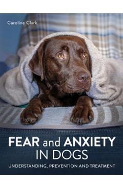 Fear and Anxiety in Dogs - Caroline Clark