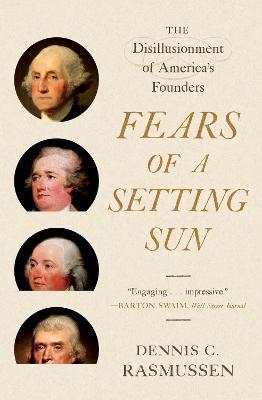 Fears of a Setting Sun: The Disillusionment of America's Founders - Dennis C. Rasmussen