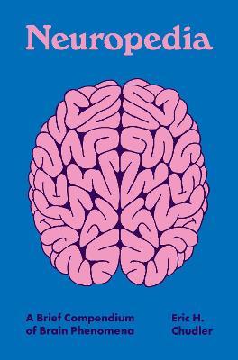 Neuropedia: A Brief Compendium of Brain Phenomena - Eric H. Chudler