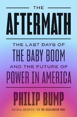The Aftermath: The Last Days of the Baby Boom and the Future of Power in America - Philip Bump