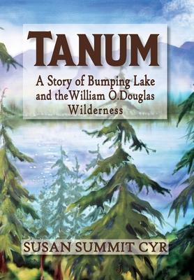 Tanum: A Story of Bumping Lake and the William O. Douglas Wilderness - Susan Summit Cyr