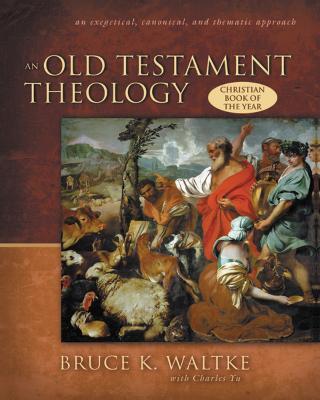 An Old Testament Theology: An Exegetical, Canonical, and Thematic Approach - Bruce K. Waltke