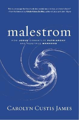 Malestrom: How Jesus Dismantles Patriarchy and Redefines Manhood - Carolyn Custis James