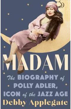 Coperta cărții 'Madam: The Biography of Polly Adler, Icon of the Jazz Age - Debby Applegate'