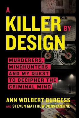 A Killer by Design: Murderers, Mindhunters, and My Quest to Decipher the Criminal Mind - Ann Wolbert Burgess