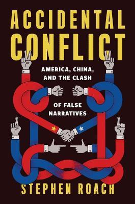 Accidental Conflict: America, China, and the Clash of False Narratives - Stephen Roach