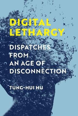 Digital Lethargy: Dispatches from an Age of Disconnection - Tung-hui Hu