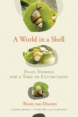 A World in a Shell: Snail Stories for a Time of Extinctions - Thom Van Dooren