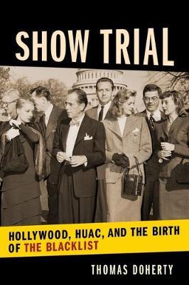 Show Trial: Hollywood, HUAC, and the Birth of the Blacklist - Thomas Doherty