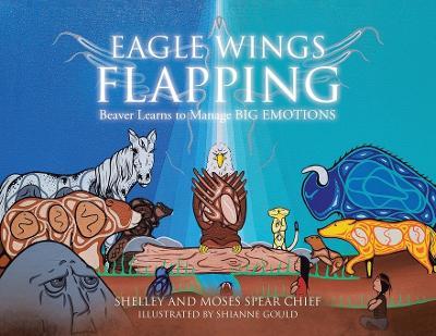 Eagle Wings Flapping: Beaver Learns to Manage Big Emotions - Shelley Spear Chief