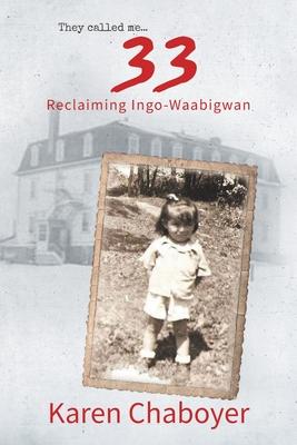 They Called Me 33: Reclaiming Ingo-Waabigwan - Karen Chaboyer