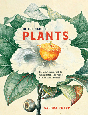 In the Name of Plants: From Attenborough to Washington, the People Behind Plant Names - Sandra Knapp