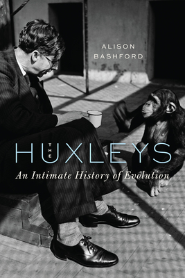 The Huxleys: An Intimate History of Evolution - Alison Bashford