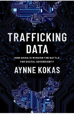 Poza produsului Trafficking Data: How China Is Winning the Battle for Digital Sovereignty - Aynne Kokas
