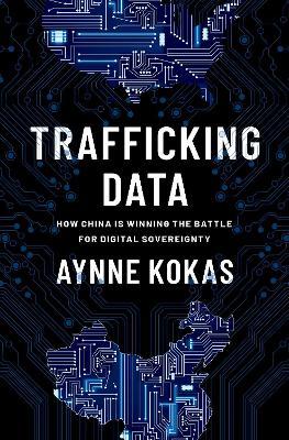 Trafficking Data: How China Is Winning the Battle for Digital Sovereignty - Aynne Kokas