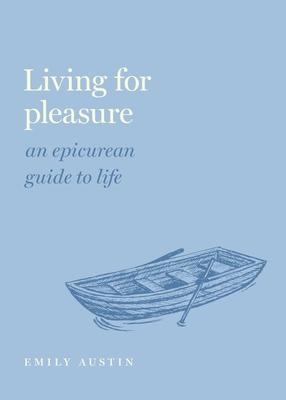 Living for Pleasure: An Epicurean Guide to Life - Emily A. Austin