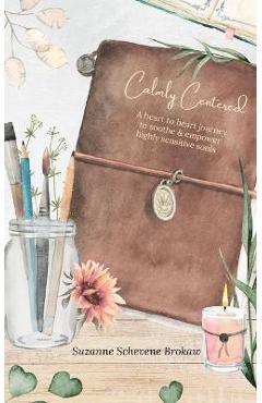 Coperta cărții 'Calmly Centered: A heart to heart journey to soothe & empower highly sensitive souls - Suzanne Schevene Brokaw'