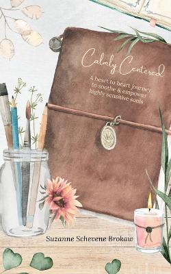 Coperta cărții 'Calmly Centered: A heart to heart journey to soothe & empower highly sensitive souls - Suzanne Schevene Brokaw'