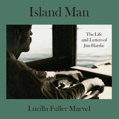 Island Man: The Life and Letters of Jim Hardie - Lucilla Fuller Marvel